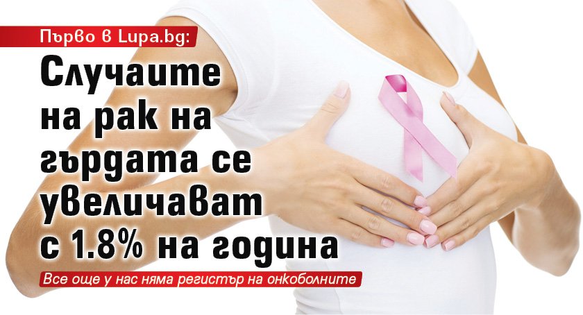 Първо в Lupa.bg: Случаите на рак на гърдата се увеличават с 1.8% на година