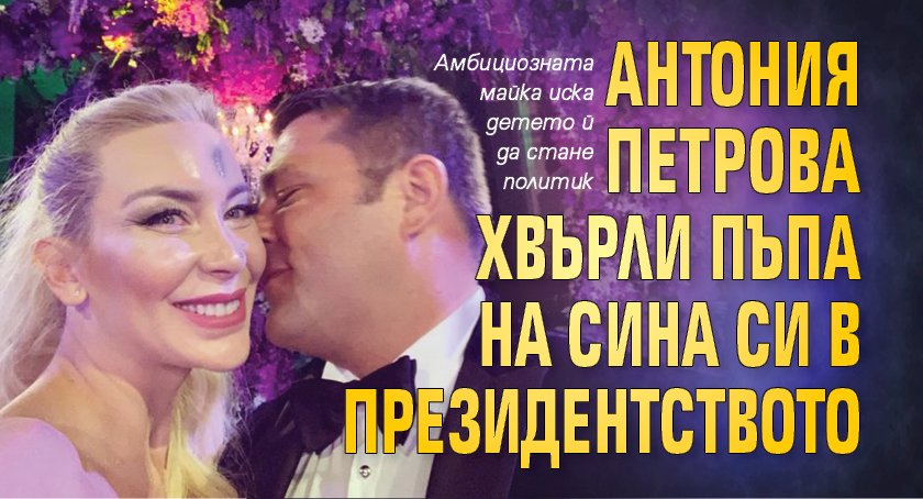 Антония Петрова хвърли пъпа на сина си в президентството
