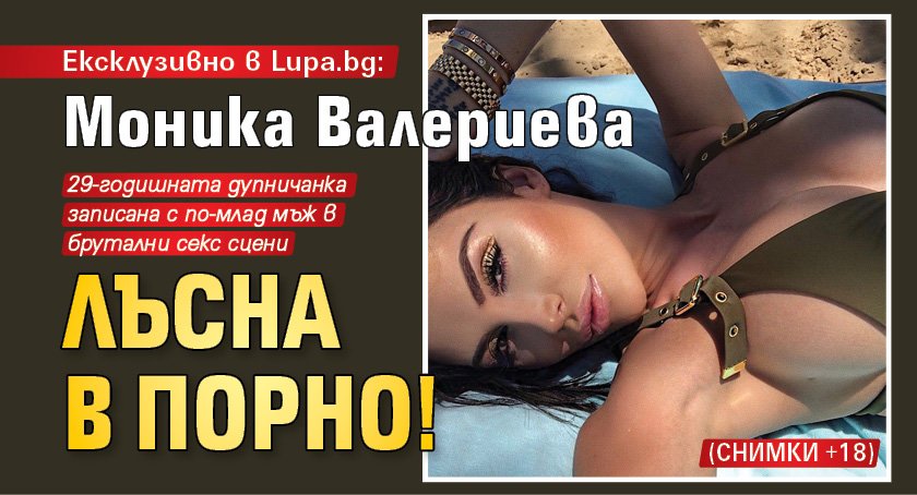 Ексклузивно в Lupa.bg: Моника Валериева лъсна в порно! (+18 СНИМКИ)