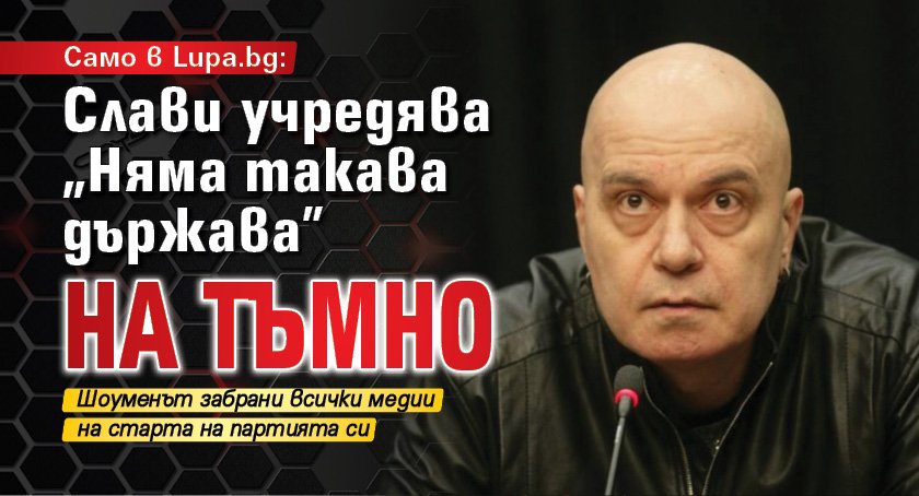 Само в Lupa.bg: Слави учредява "Няма такава държава" на тъмно