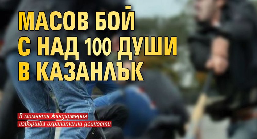 Масов бой с над 100 души в Казанлък