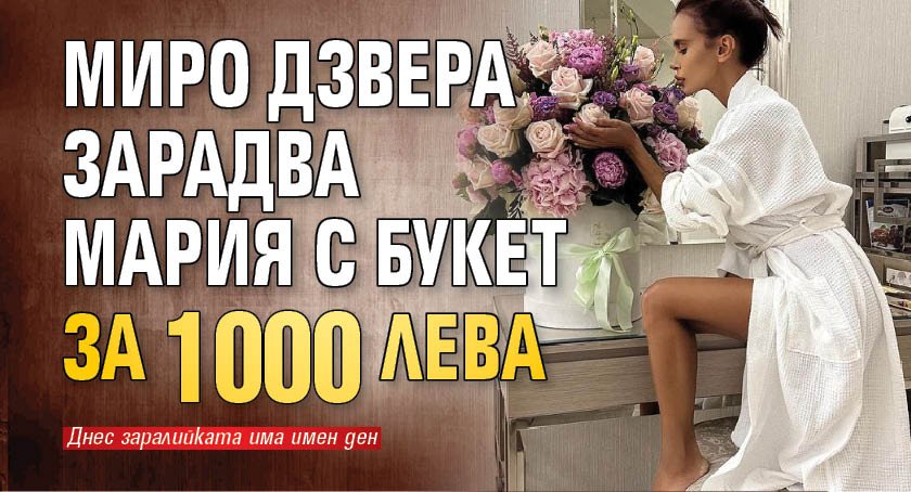 Миро Дзвера зарадва Мария с букет за 1000 лева