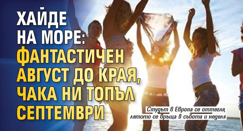 Хайде на море: Фантастичен август до края, чака ни топъл септември 