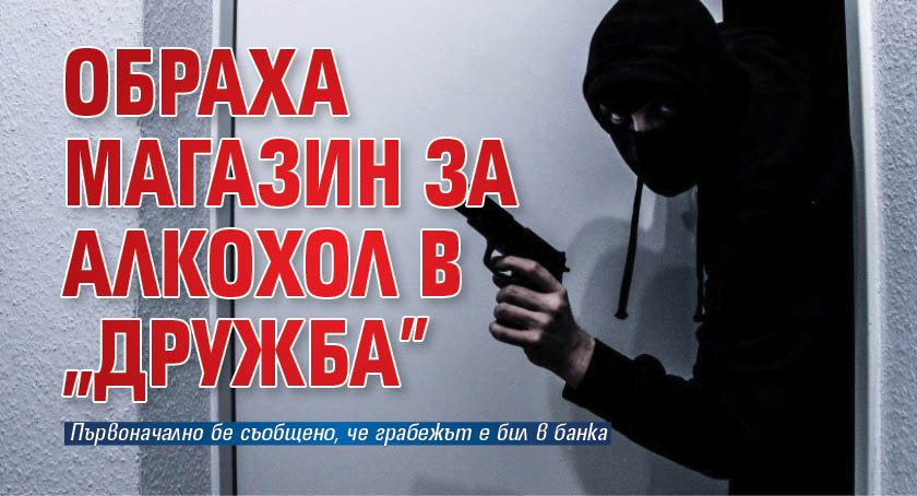 Обраха магазин за алкохол в "Дружба"