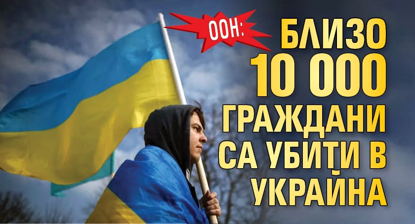 ООН: Близо 10 000 граждани са убити в Украйна