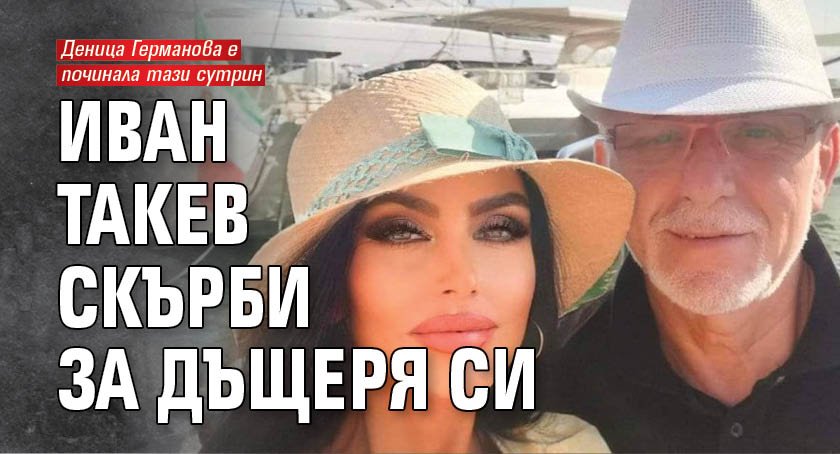 Иван Такев скърби за дъщеря си