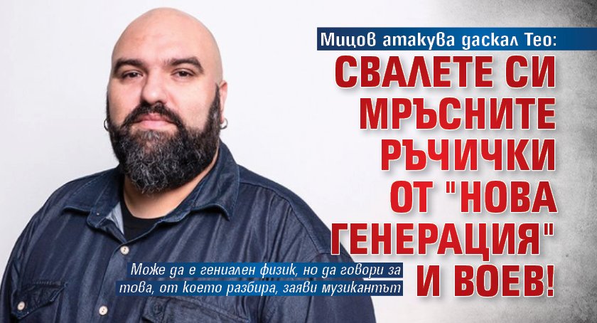 Мицов атакува даскал Тео: Свалете си мръсните ръчички от "Нова генерация" и Воев!