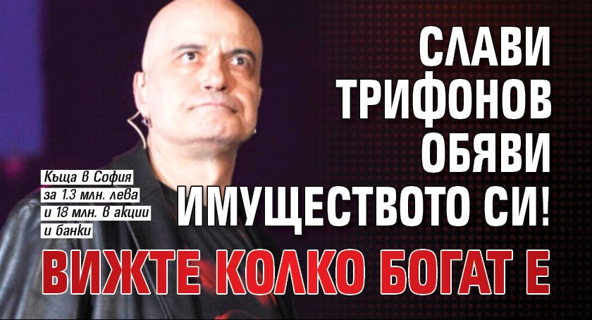 Слави Трифонов обяви имуществото си! Вижте колко богат е