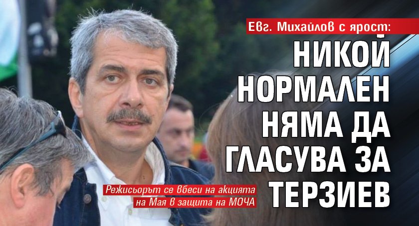 Eвг. Михайлов с ярост: Никой нормален няма да гласува за Терзиев