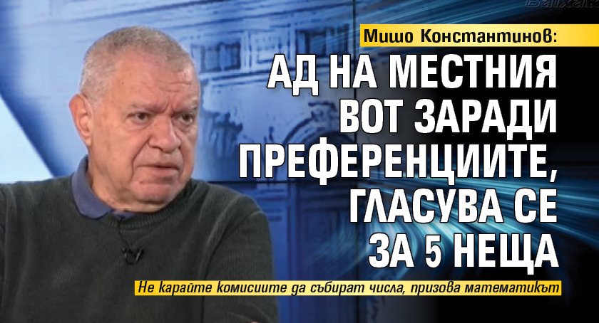 Мишо Константинов: Ад на местния вот заради преференциите, гласува се за 5 неща 