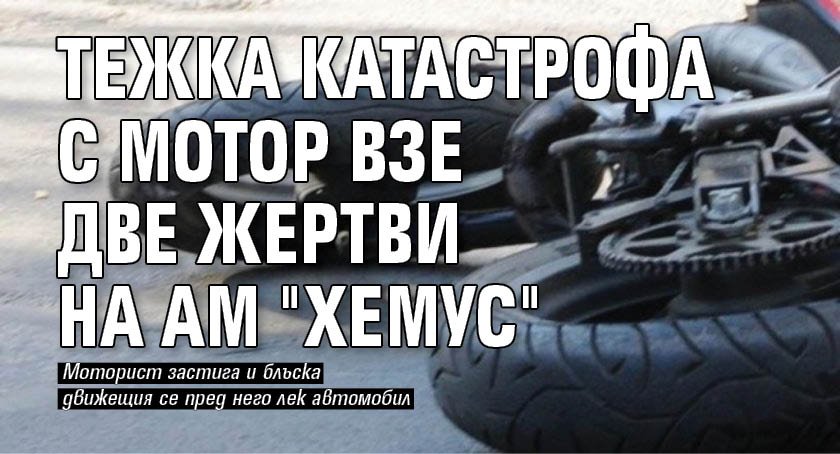 Тежка катастрофа с мотор взе две жертви на АМ "Хемус"