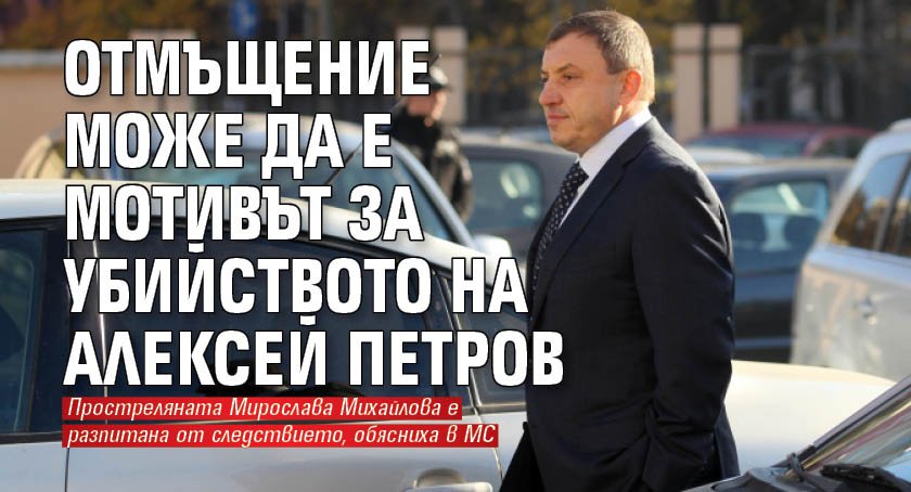Отмъщение може да е мотивът за убийството на Алексей Петров 