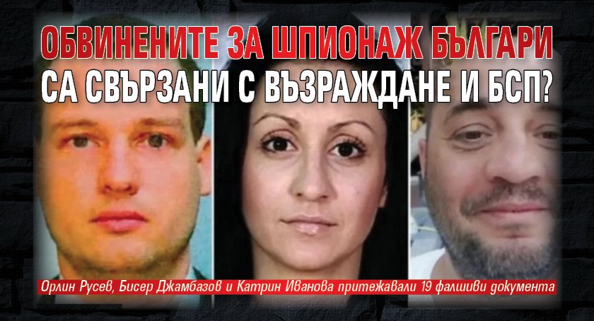 Обвинените за шпионаж българи са свързани с Възраждане и БСП?