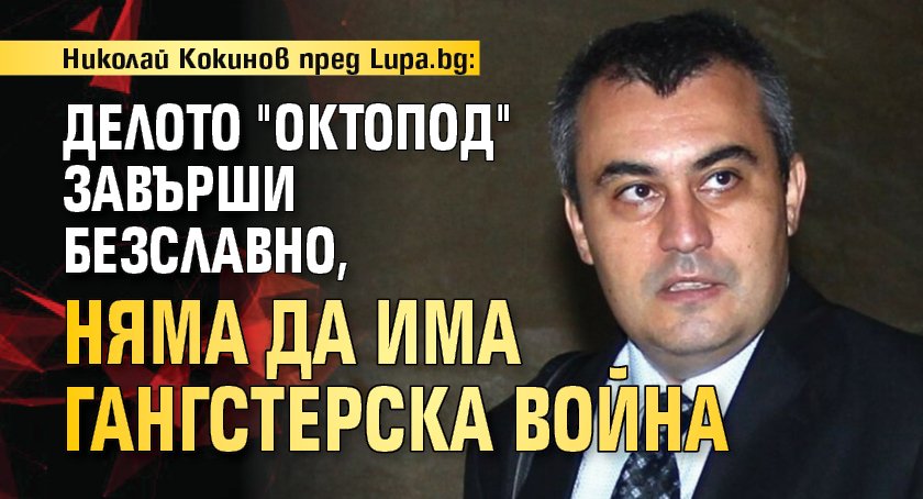 Николай Кокинов пред Lupa.bg: Делото "Октопод" завърши безславно, няма да има гангстерска война