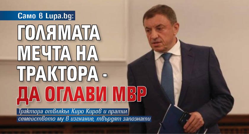 Само в Lupa.bg: Голямата мечта на Трактора - да оглави МВР