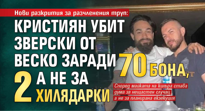 Нови разкрития за разчленения труп: Кристиян убит зверски от Веско заради 70 бона, а не за 2 хилядарки 