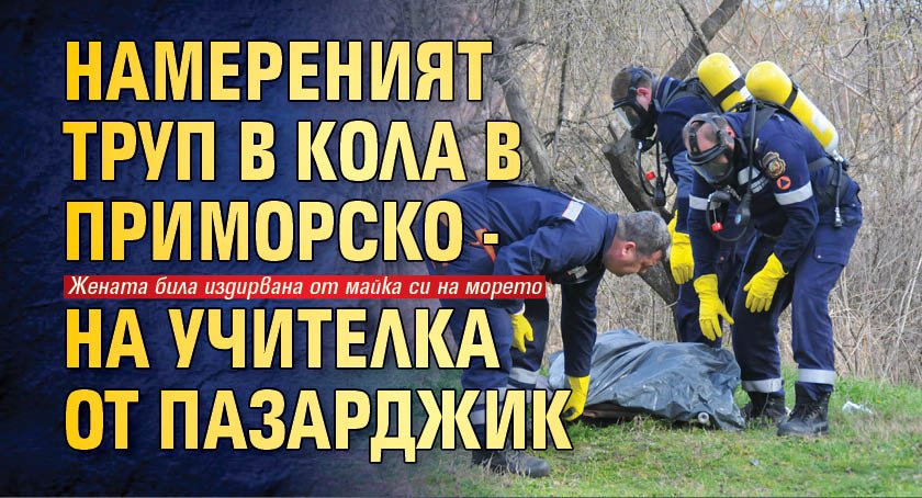 Намереният труп в кола в Приморско - на учителка от Пазарджик
