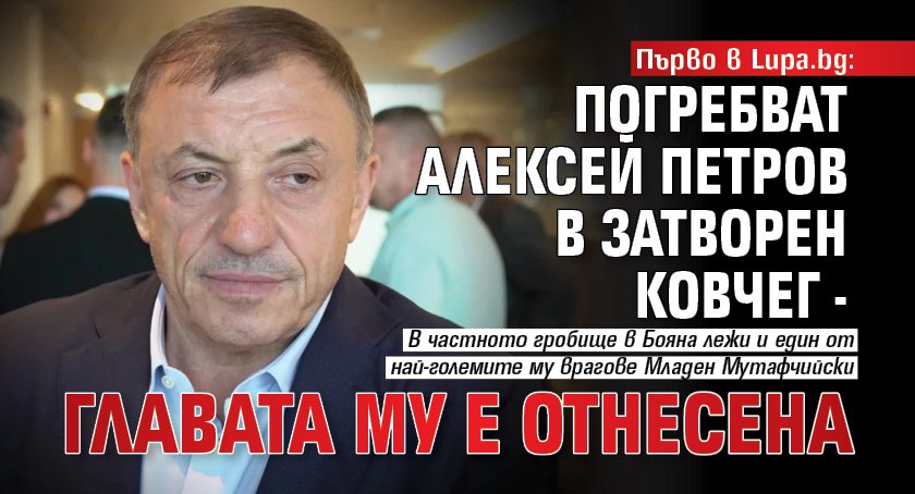 Първо в Lupa.bg: Погребват Алексей Петров в затворен ковчег - главата му е отнесена