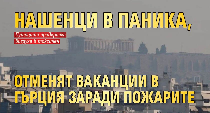 Нашенци в паника, отменят ваканции в Гърция заради пожарите