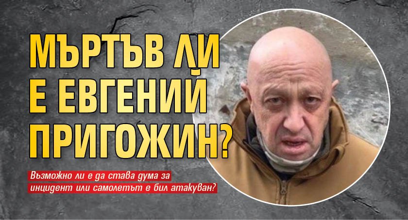 Мъртъв ли е Евгений Пригожин?