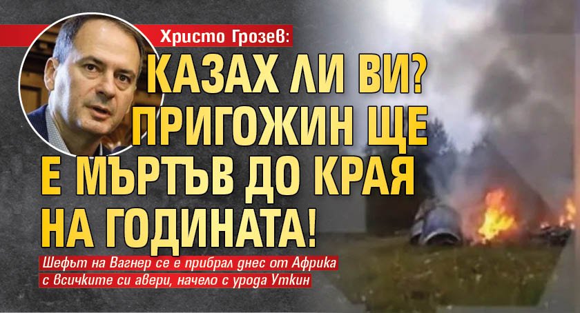 Христо Грозев: Казах ли ви? Пригожин ще е мъртъв до края на годината!