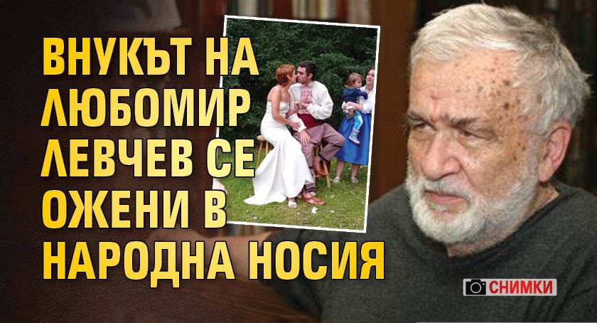 (СНИМКИ) Внукът на Любомир Левчев се ожени в народна носия