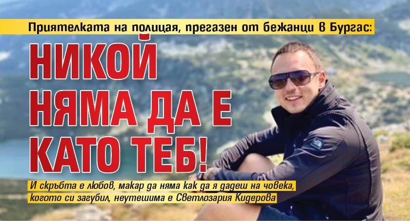 Приятелката на полицая, прегазен от бежанци в Бургас: Никой няма да е като теб!