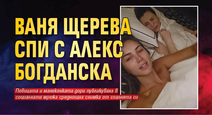 Ваня Щерева спи с Алекс Богданска