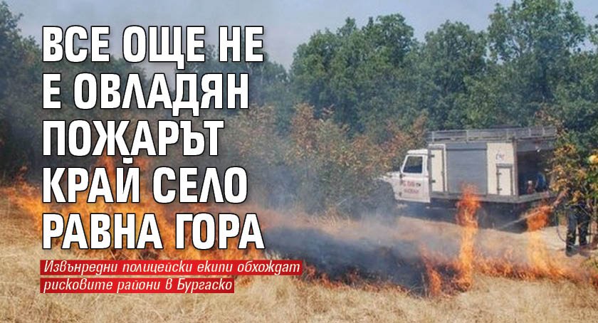 Все още не е овладян пожарът край село Равна гора