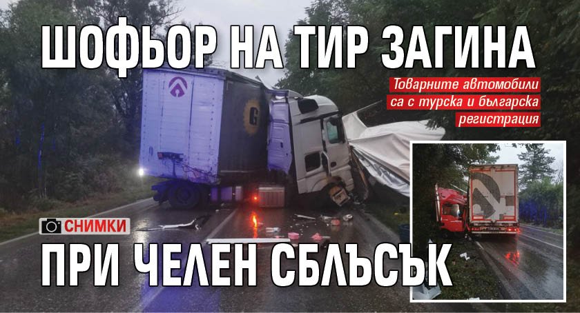 Шофьор на тир загина при челен сблъсък (СНИМКИ)