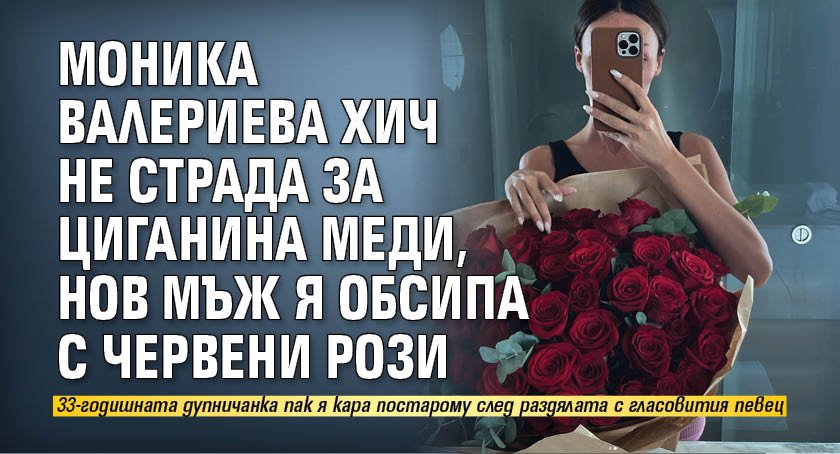 Моника Валериева хич не страда за циганина Меди, нов мъж я обсипа с червени рози