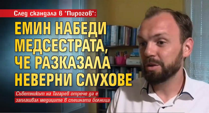 След скандала в "Пирогов": Емин набеди медсестрата, че разказала неверни слухове 