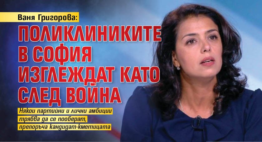 Ваня Григорова: Поликлиниките в София изглеждат като след война 