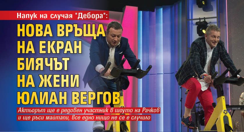Напук на случая "Дебора": Нова връща на екран биячът на жени Юлиан Вергов