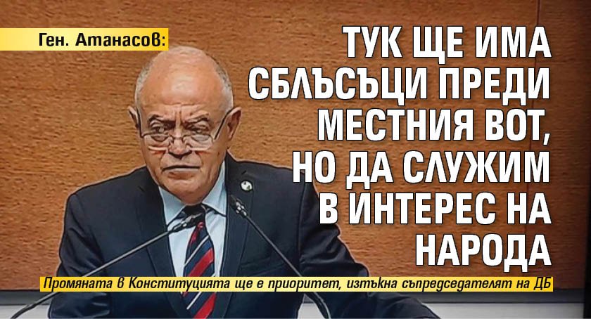 Ген. Атанасов: Тук ще има сблъсъци преди местния вот, но да служим в интерес на народа 