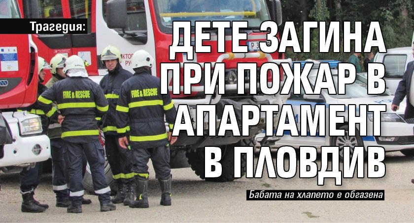 Трагедия: Дете загина при пожар в апартамент в Пловдив
