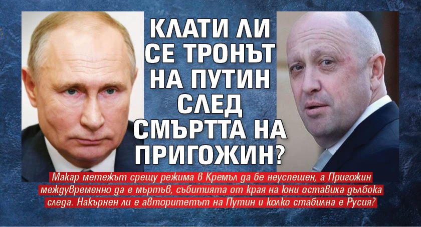 Клати ли се тронът на Путин след смъртта на Пригожин?