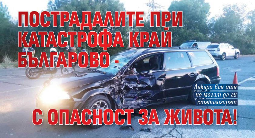 Пострадалите при катастрофа край Българово - с опасност за живота!