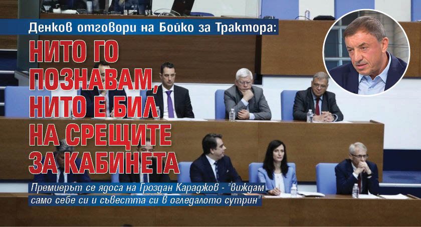 Денков отговори на Бойко за Трактора: Нито го познавам, нито е бил на срещите за кабинета 