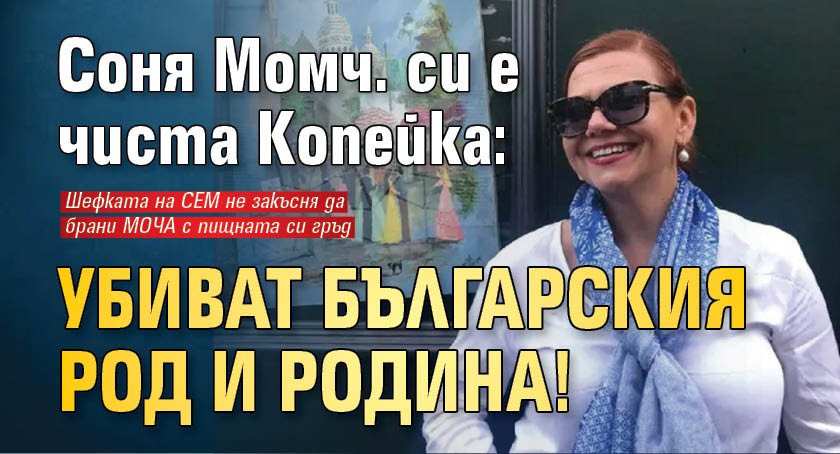 Соня Момч. си е чиста Копейка: Убиват българския род и родина!