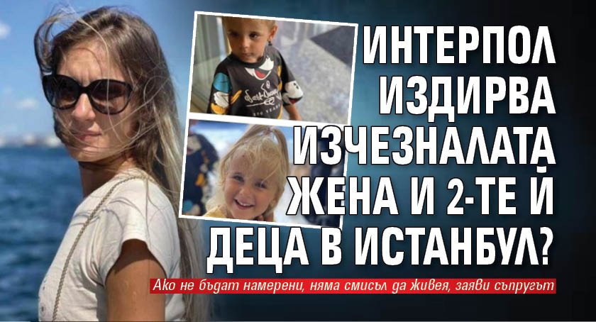 Интерпол издирва изчезналата жена и двете й деца в Истанбул