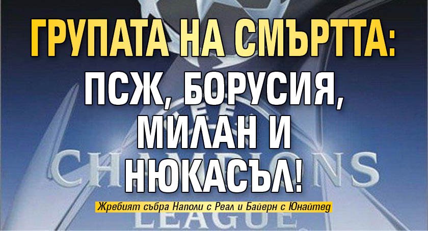 Групата на смъртта: ПСЖ, Борусия, Милан и Нюкасъл!