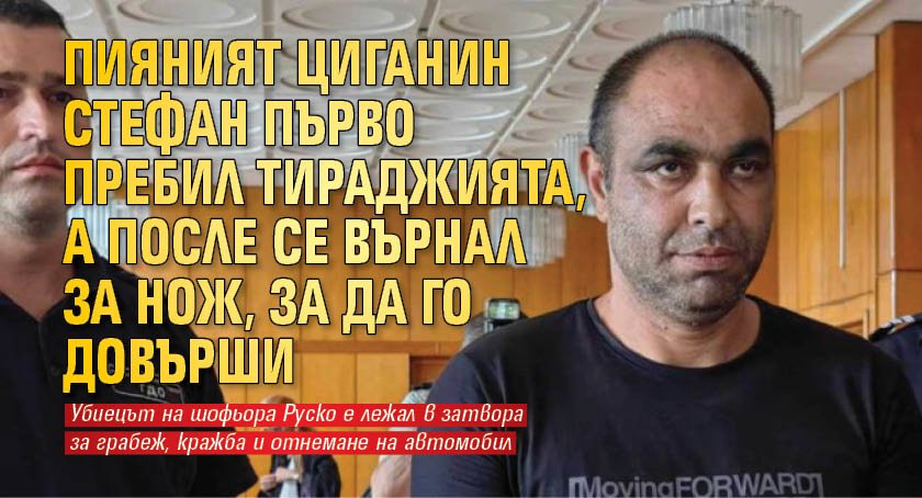 Пияният циганин Стефан първо пребил тираджията, а после се върнал за нож, за да го довърши