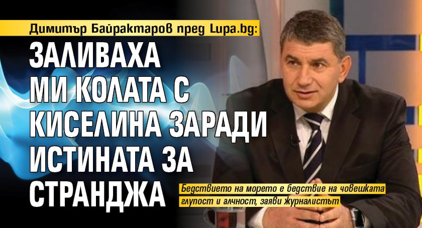 Димитър Байрактаров пред Lupa.bg: Заливаха ми колата с киселина заради истината за Странджа