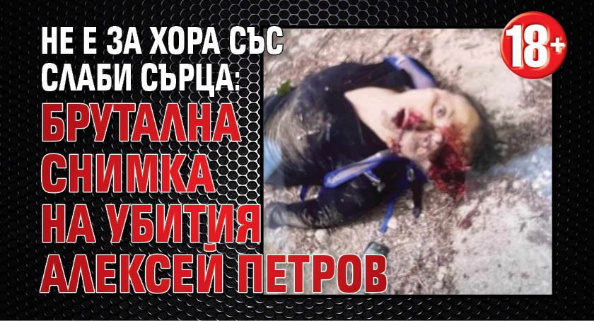 18+ Не е за хора със слаби сърца: Брутална снимка на убития Алексей Петров