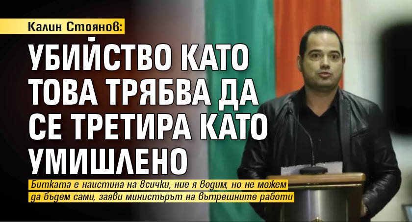 Калин Стоянов: Убийство като това трябва да се третира като умишлено