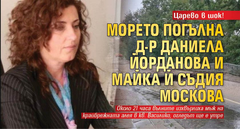 Царево в шок! Морето погълна д-р Даниела Йорданова и майка ѝ съдия Москова