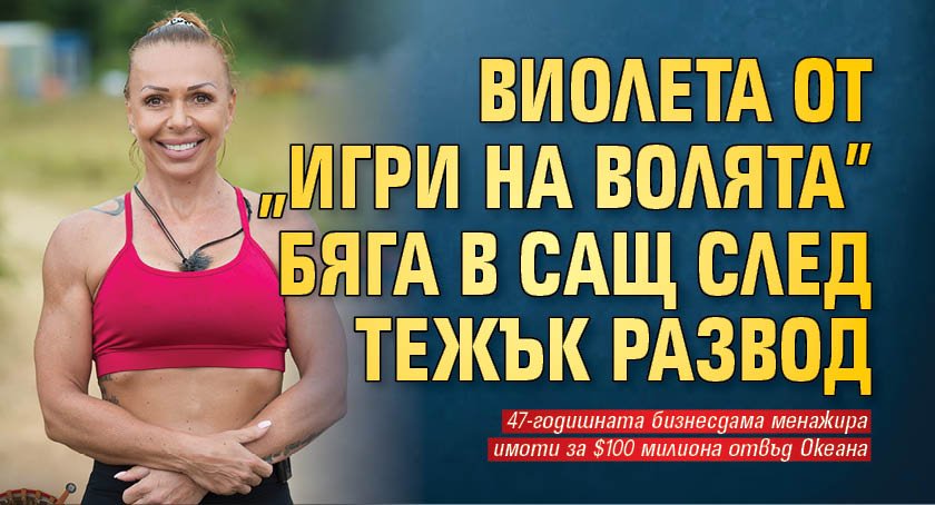 Виолета от "Игри на волята" бяга в САЩ след тежък развод