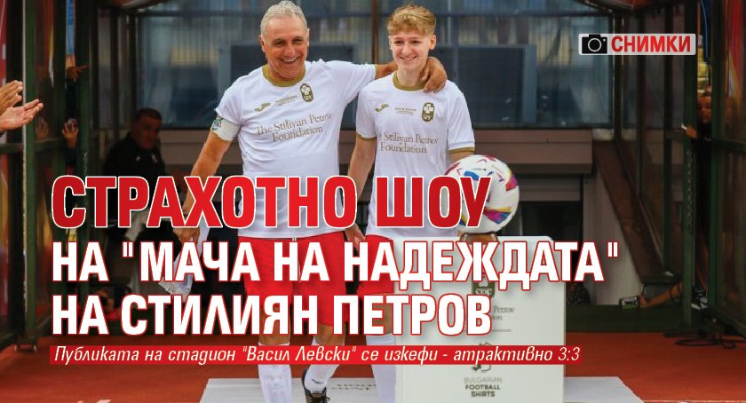 Страхотно шоу на "Мача на надеждата" на Стилиян Петров (СНИМКИ)