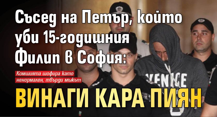 Съсед на Петър, който уби 15-годишния Филип в София: Кара винаги пиян 